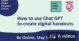 Cover sheet of a YouTube playlist. Text in the middle: "How to use Chat GPT to create digital handouts". Text at the bottom: "Be Online, Stay S", paartially covered by "6 videos". Along the top are logos for LOPF, 100% Digital Leeds and BOSS.